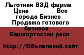 Льготная ВЭД фирма › Цена ­ 160 000 - Все города Бизнес » Продажа готового бизнеса   . Башкортостан респ.